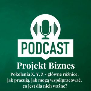 54. Pokolenia X, Y, Z - główne różnice, jak pracują, jak mogą współpracować, co jest dla nich ważne?, Projekt Biznes Sp. z o. o.