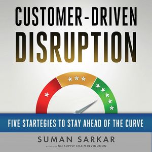 Customer-Driven Disruption - Five Strategies to Stay Ahead of the Curve (Unabridged), Suman Sarkar