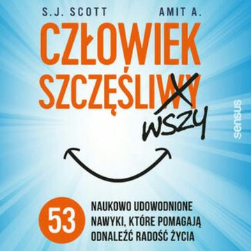Człowiek szczęśliwszy. 53 naukowo udowodnione nawyki, które pomagają odnaleźć radość życia, Amit A., S. J. Scott