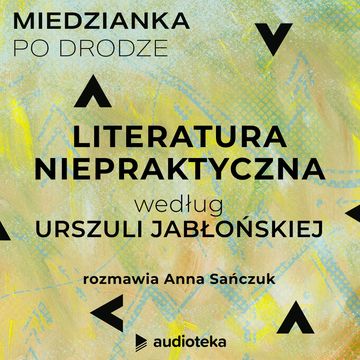 Miedzianka po drodze. Odcinek 1. Literatura niepraktyczna według Urszuli Jabłońskiej audiobook, zespół autorów