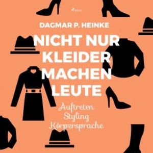 Nicht nur Kleider machen Leute - Auftreten - Styling - Körpersprache (Ungekürzt), Dagmar P. Heinke
