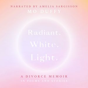 Radiant.White.Light. - A Divorce Memoir in Poems and Stories (Unabridged), Mo Duffy