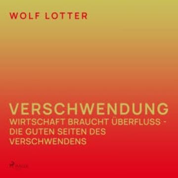 Verschwendung - Wirtschaft braucht Überfluss - die guten Seiten des Verschwendens audiobook, Wolf Lotter