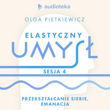 Elastyczny umysł. Sesja 4: przekształcanie siebie, emanacja audiobook, Olga Pietkiewicz