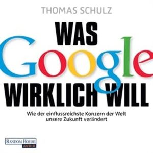 Was Google wirklich will: Wie der einflussreichste Konzern der Welt unsere Zukunft verändert, Thomas Schulz