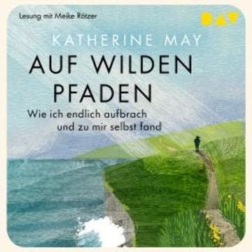 Auf wilden Pfaden. Wie ich aufbrach und endlich zu mir selbst fand (Ungekürzt) audiobook, Katherine May