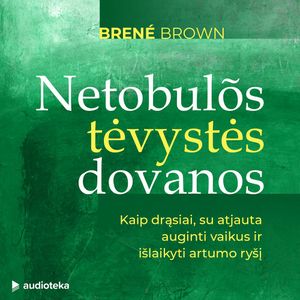 NETOBULOS TĖVYSTĖS DOVANOS. Kaip drąsiai, su atjauta auginti vaikus ir išlaikyti artumo ryšį, Brené Brown