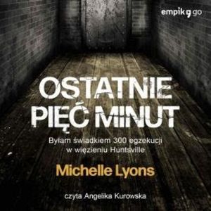 Ostatnie pięć minut. Byłam świadkiem 300 egzekucji w więzieniu Huntsville, Michelle Lyons