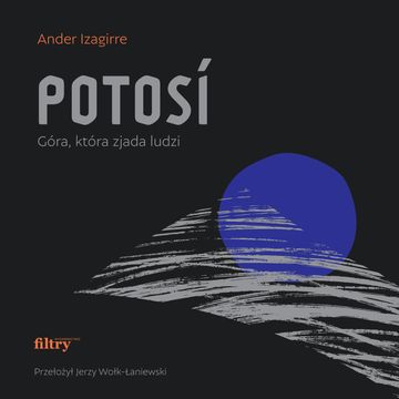 Potosí. Góra, która zjada ludzi, Ander Izagirre