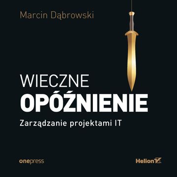Wieczne opóźnienie. Zarządzanie projektami IT, Marcin Dąbrowski