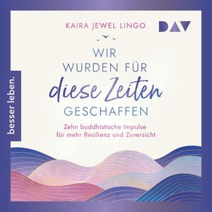 Wir wurden für diese Zeiten geschaffen. Zehn buddhistische Impulse für mehr Resilienz und Zuversicht (Ungekürzt), Kaira Jewel Lingo