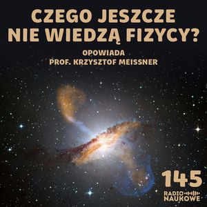 #145 Fundamentalne pytania fizyki – czy nasz Wszechświat jest ostatnim? | prof. Krzysztof Meissner, Karolina Głowacka