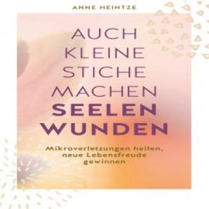 Auch kleine Stiche machen Seelenwunden, Anna Heintze