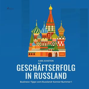 Geschäftserfolg in Russland - Business-Tipps vom Russland-Kenner Nummer 1, Karl Eckstein