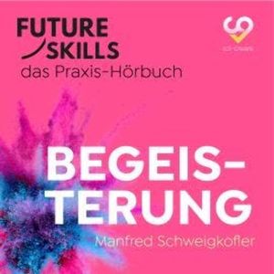 Future Skills - Das Praxis-Hörbuch - Begeisterung (Ungekürzt), Co-Creare, Manfred Schweigkofler