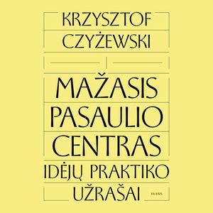 MAŽASIS PASAULIO CENTRAS. Idėjų praktiko užrašai, Krzysztof Czyżewski