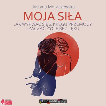 Moja siła. Jak wyrwać się z kręgu przemocy i zacząć życie bez lęku audiobook, Justyna Moraczewska