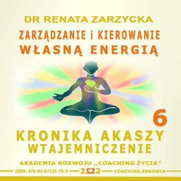 Zarządzanie i Kierowanie Własną Energią Kronika Akaszy Wtajemniczenie. Cz. 6, Dr Renata Zarzycka