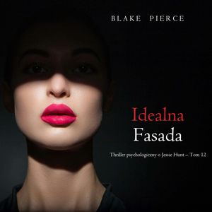 Idealna fasada. Thriller psychologiczny o Jessie Hunt.Tom 12, Blake Pierce