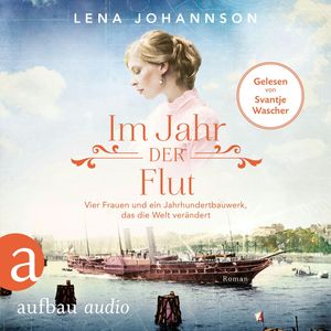 Im Jahr der Flut - Vier Frauen und ein Jahrhundertbauwerk, das die Welt verändert - Nord-Ostsee-Saga, Band 3 (Ungekürzt), Lena Johannson