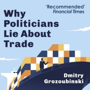 Why Politicians Lie About Trade, Dmitry Grozoubinski