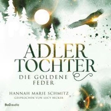 Die goldene Feder - Adlertochter, Band 1 (Ungekürzt) audiobook, Hannah Marie Schmitz