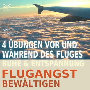 Flugangst bewältigen - 4 Übungen vor und während des Fluges - Ruhe & Entspannung, Franziska Diesmann