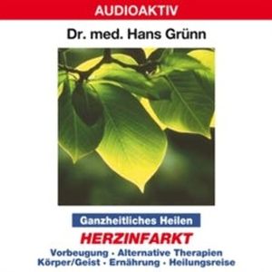 Ganzheitliches Heilen: Herzinfarkt - Vorbeugung, alternative Therapien, Körper & Geist, Ernährung, Heilungsreise, Dr. Hans Grünn