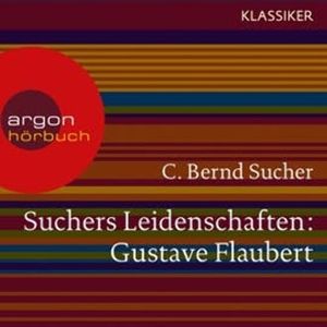 Gustave Flaubert - oder Eine Kirsche in Spiritus (Suchers Leidenschaften), C. Bernd Sucher