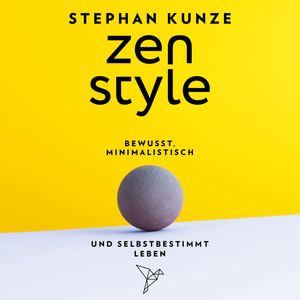 Zen Style - Bewusst, minimalistisch und selbstbestimmt leben (ungekürzt), Stephan Kunze