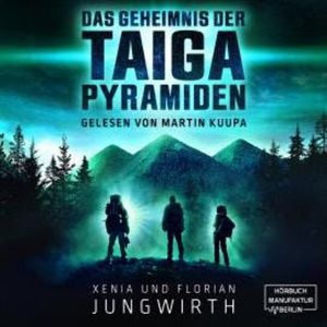 Das Geheimnis der Taiga-Pyramiden (ungekürzt), Florian Jungwirth, Xenia Jungwirth