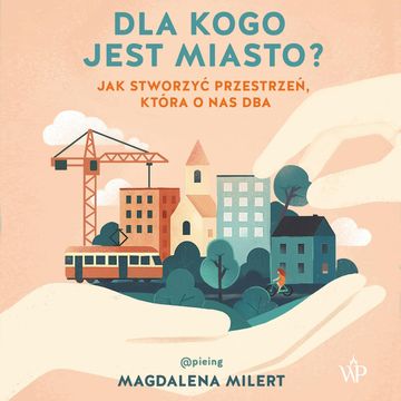 Dla kogo jest miasto? Jak stworzyć przestrzeń, która o nas dba audiobook, Magdalena Milert
