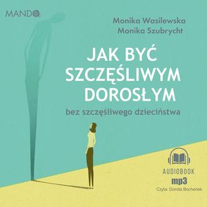 Jak być szczęśliwym dorosłym bez szczęśliwego dzieciństwa, Monika Szubrycht, Monika Wasilewska