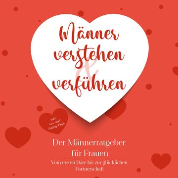 Männer verstehen & verführen - Der Männerratgeber für Frauen: Vom ersten Date bis zur glücklichen Partnerschaft - inkl. Sex- und audiobook, Marlene Korporal