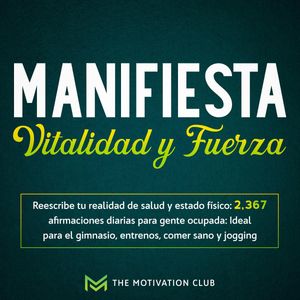 Manifiesta vitalidad y fuerza Reescribe tu realidad de salud y estado físico: 2,367 afirmaciones diarias para gente ocupada: Ide, The Motivation Club