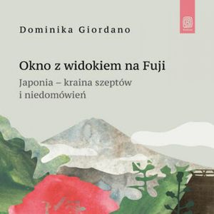 Okno z widokiem na Fuji. Japonia - kraina szeptów i niedomówień, Dominika Giordano