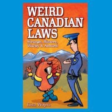 Weird Canadian Laws - Strange, Bizarre, Wacky & Absurd (Unabridged) audiobook, Lisa Wojna