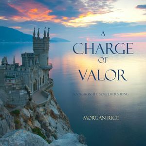 A Charge of Valor (Book Six in the Sorcerer's Ring), Morgan Rice
