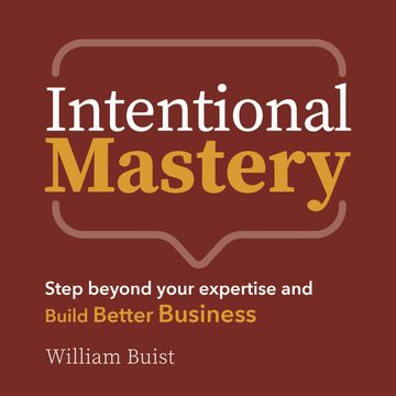 Intentional Mastery - Step Beyond your Expertise and Build Better Business (Unabridged) audiobook, William Buist