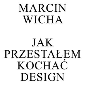 Jak przestałem kochać design, Marcin Wicha