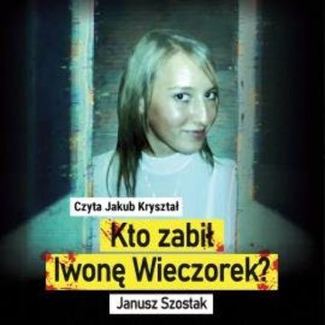 Kto zabił Iwonę Wieczorek? audiobook, Janusz Szostak
