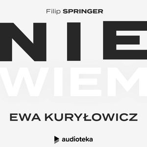 Nie wiem. Odcinek 5: Ewa Kuryłowicz, Filip Springer