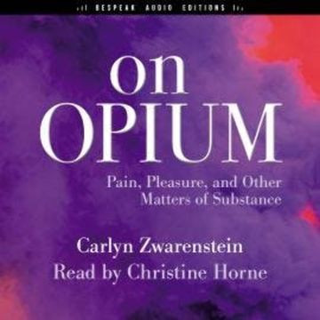 On Opium - Pain, Pleasure, and Other Matters of Substance (Unabridged) audiobook, Carlyn Zwarenstein