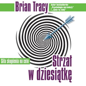 Strzał w dziesiątkę. Siła skupienia na celu, Brian Tracy