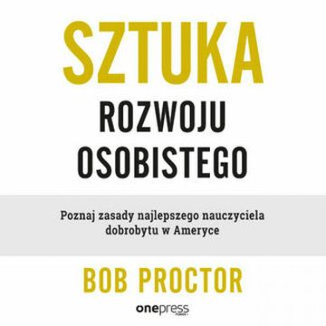Sztuka rozwoju osobistego. Poznaj zasady najlepszego nauczyciela dobrobytu w Ameryce, Bob Proctor