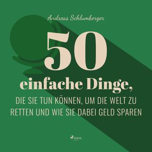 50 einfache Dinge, die Sie tun können, um die Welt zu retten und wie Sie dabei Geld sparen, Andreas Schlumberger
