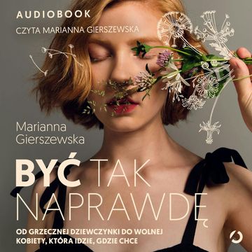 Być tak naprawdę. Od grzecznej dziewczynki do wolnej kobiety, która idzie, gdzie chce audiobook, Marianna Gierszewska