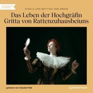 Das Leben der Hochgräfin Gritta von Rattenzuhausbeiuns (Ungekürzt), Bettina von Arnim, Gisela von Arnim