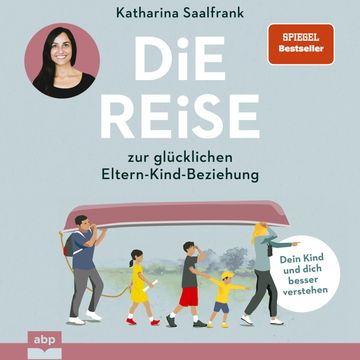 Die Reise zur glücklichen Eltern-Kind-Beziehung. - Dein Kind und dich besser verstehen (Ungekürzt), Katharina Saalfrank