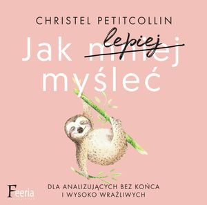 Jak lepiej myśleć. Dla analizujących bez końca i wysoko wrażliwych, Christel Petitcollin